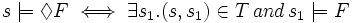 s \models \Diamond F \iff \exists s_1 . (s,s_1) \in T \, and\, s_1 \models F